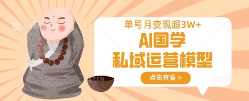 AI国学私域运营模型，单号月变现过W-轻创副业圈