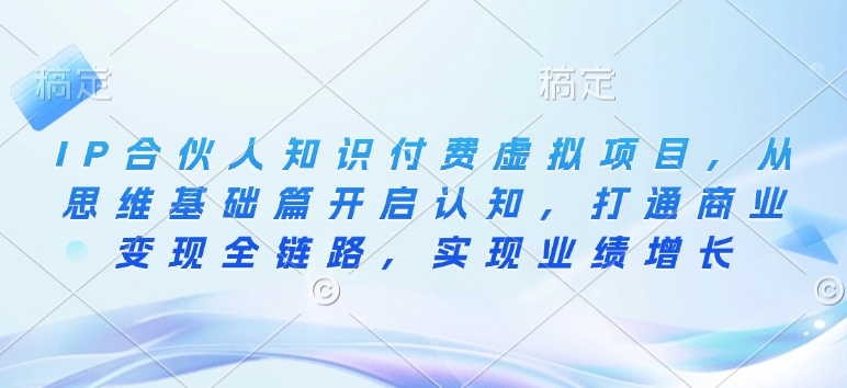 IP合伙人知识付费虚拟项目，从思维基础篇开启认知，打通商业变现全链路，实现业绩增长-轻创副业圈