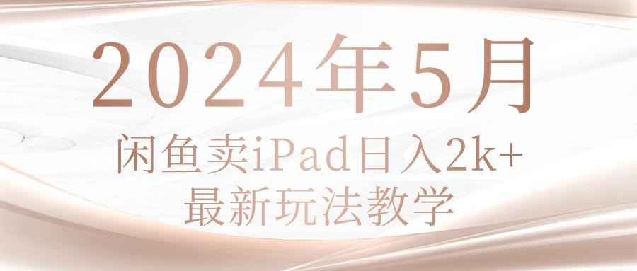 2024年5月闲鱼卖ipad日入2k，最新玩法教学-轻创副业圈