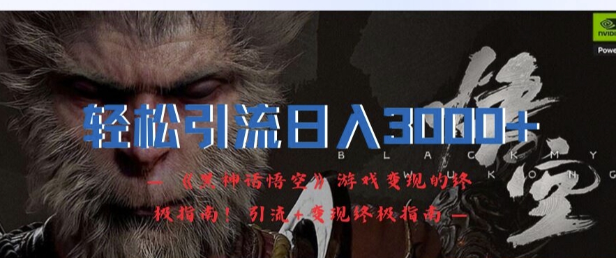 轻松引流日入3k，《黑神话悟空》游戏变现的终极指南!引流+变现终极指南-轻创副业圈
