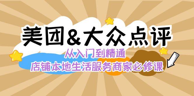 美团+大众点评 从入门到精通：店铺本地生活 流量提升 店铺运营 推广秘术 评价管理-轻创副业圈