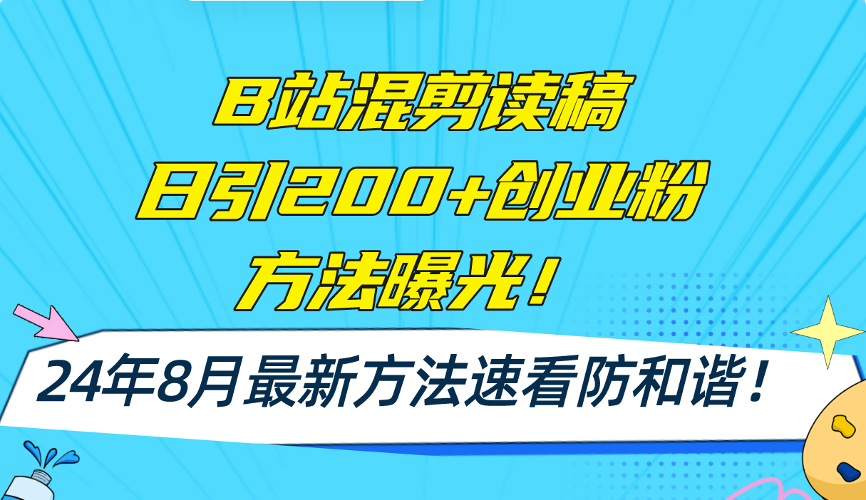 B站混剪读稿日引200+创业粉方法4.0曝光，24年8月最新方法Ai一键操作 速…-轻创副业圈