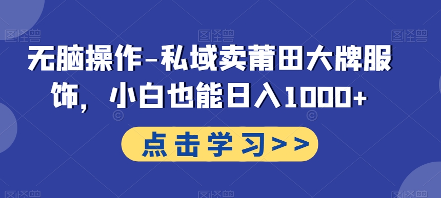 无脑操作-私域卖莆田大牌服饰，小白也能日入1000+-轻创副业圈