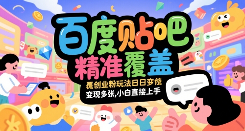 百度贴吧精准覆盖创业粉玩法日变现多张，小白直接上手【揭秘】-轻创副业圈
