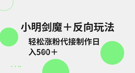 小明剑魔+反向玩法，轻松涨粉，可代接制作日入5张-轻创副业圈