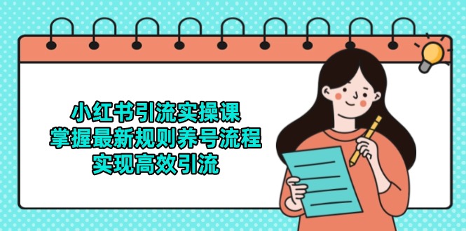 小红书引流实操课，掌握最新规则养号流程，实现高效引流-轻创副业圈