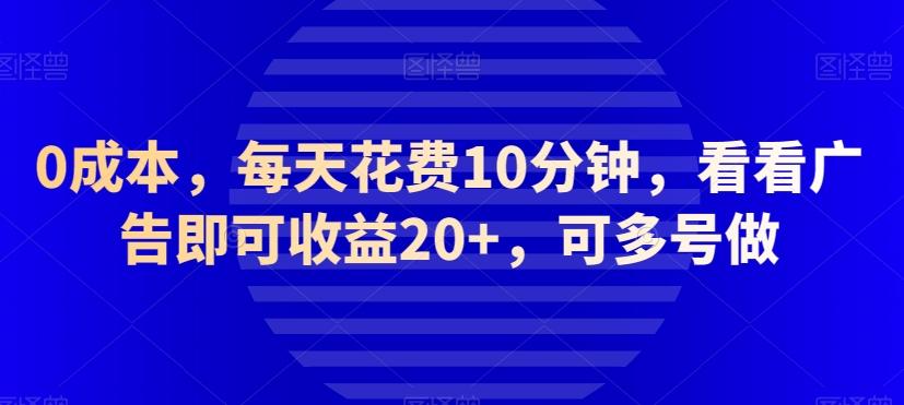 0成本，每天花费10分钟，看看广告即可收益20+，可多号做-轻创副业圈