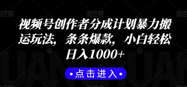 视频号创作者分成计划暴力搬运玩法，条条爆款，小白轻松日入1000+-轻创副业圈