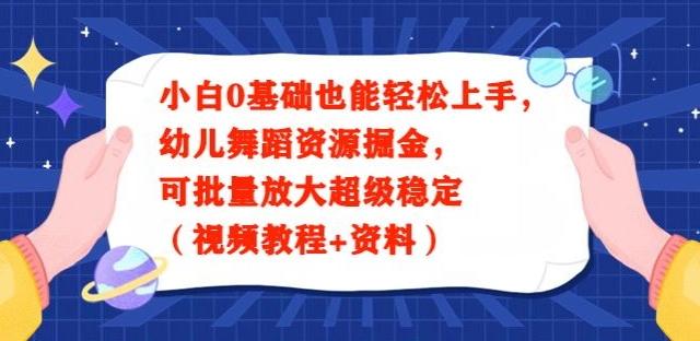 小白0基础也能轻松上手，幼儿舞蹈资源掘金，可批量放大超级稳定（视频教程+资料）-轻创副业圈