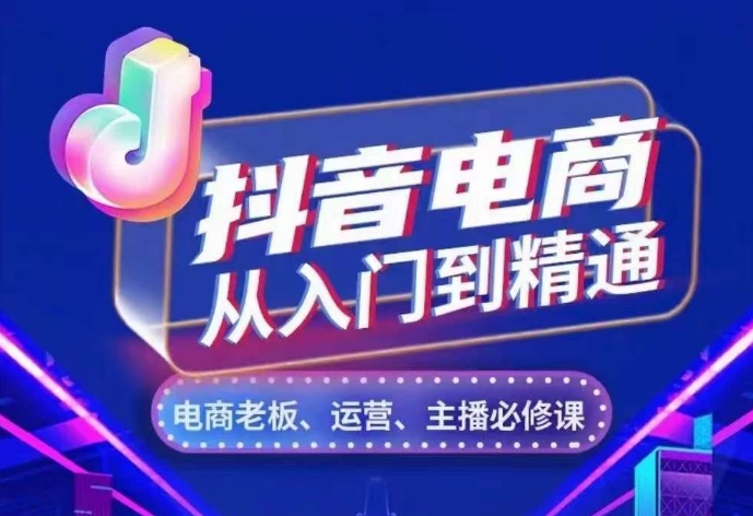 抖音电商从入门到精通，​从账号、流量、人货场、主播、店铺五个方面，全面解析抖音电商核心逻辑-轻创副业圈