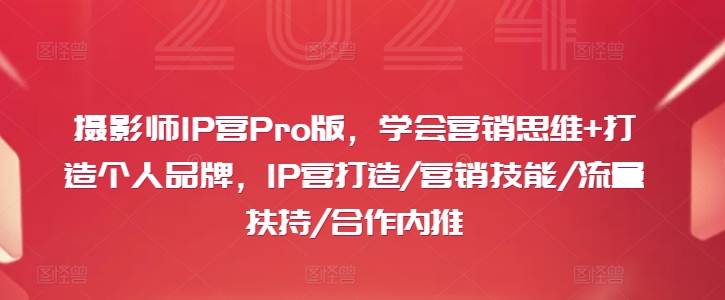 摄影师IP营Pro版，学会营销思维+打造个人品牌，IP营打造/营销技能/流量扶持/合作内推-轻创副业圈