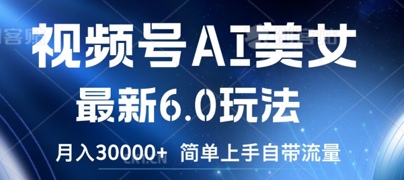 视频号AI美女最新6.0玩法，简单上手自带流量，月入3w【揭秘】-轻创副业圈