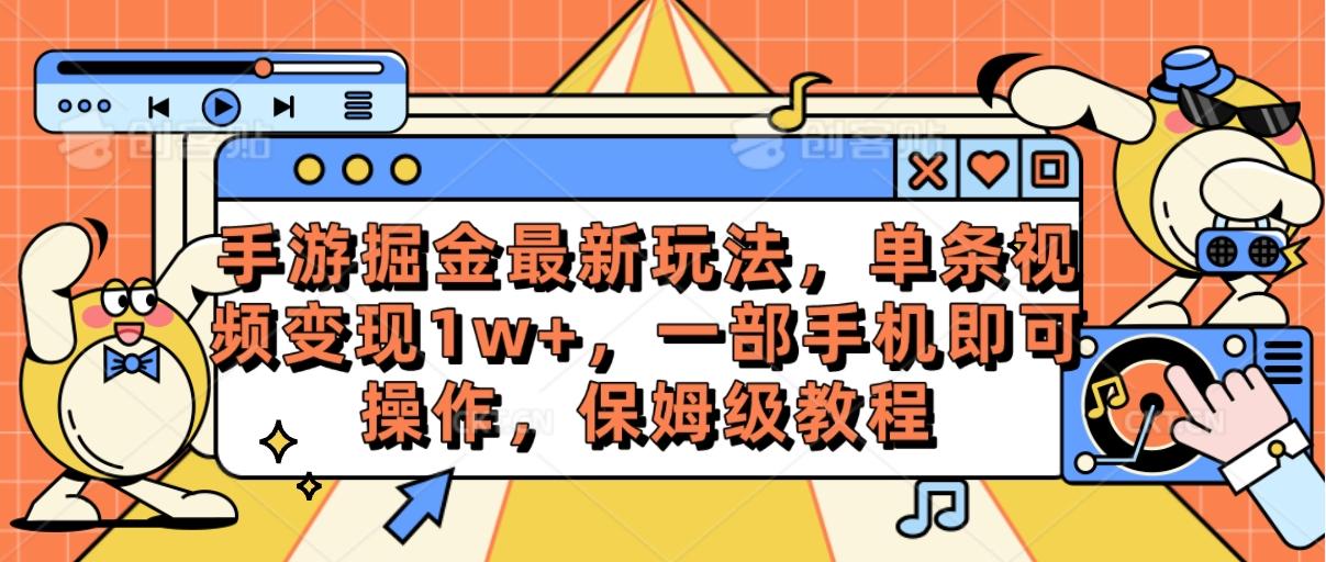 手游掘金最新玩法，单条视频变现1w+，一部手机即可操作，保姆级教程-轻创副业圈