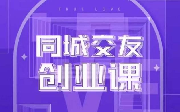 同城交友创业课，和你分享如何在你的城市，进行一场同城交友创业-轻创副业圈
