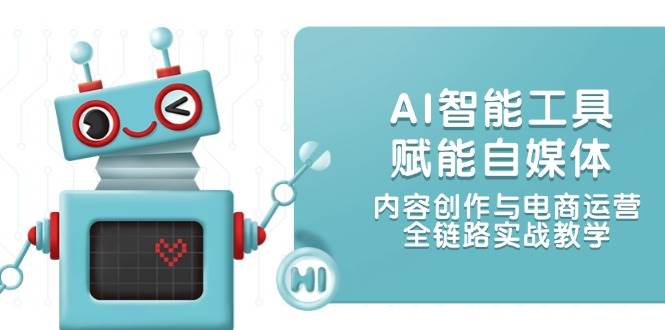 AI智能工具赋能自媒体，内容创作与电商运营，全链路实战教学-轻创副业圈
