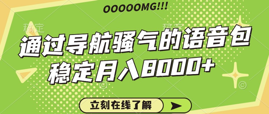骚气的导航语音包，自用的同时还可以作为项目操作，月入8000+-轻创副业圈
