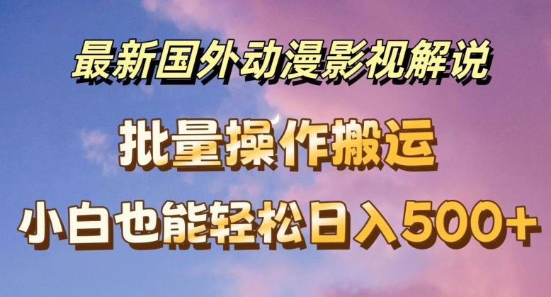 最新国外动漫影视解说，批量下载自动翻译，小白也能轻松日入500+【揭秘】-轻创副业圈