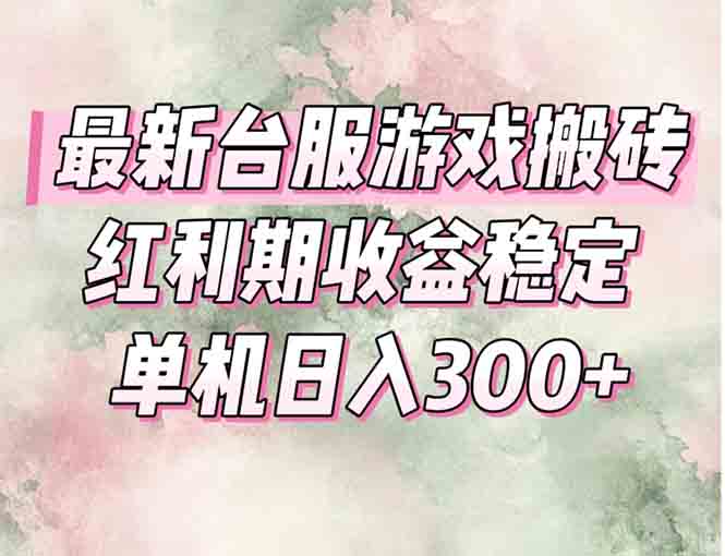 最新台服游戏搬砖，红利期收益高稳定，操作简单，小白闭眼入。-轻创副业圈