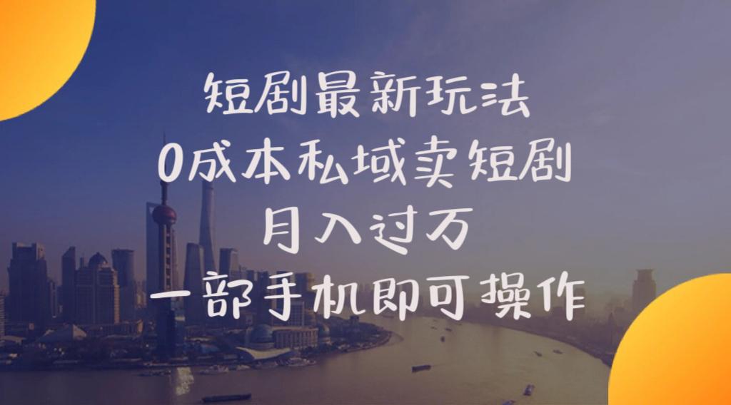 短剧最新玩法    0成本私域卖短剧     月入过万     一部手机即可操作-轻创副业圈