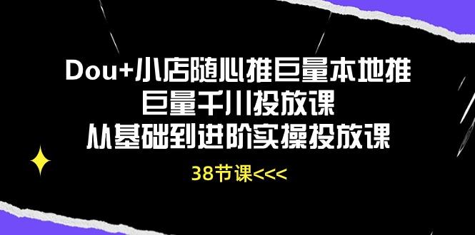 Dou+小店随心推巨量本地推巨量千川投放课从基础到进阶实操投放课(38节-轻创副业圈