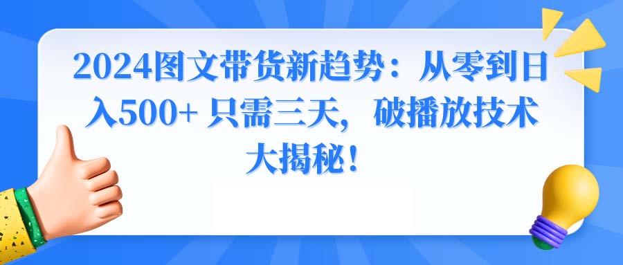 2024图文带货新趋势：从零到日入500+ 只需三天，破播放技术大揭秘！-轻创副业圈