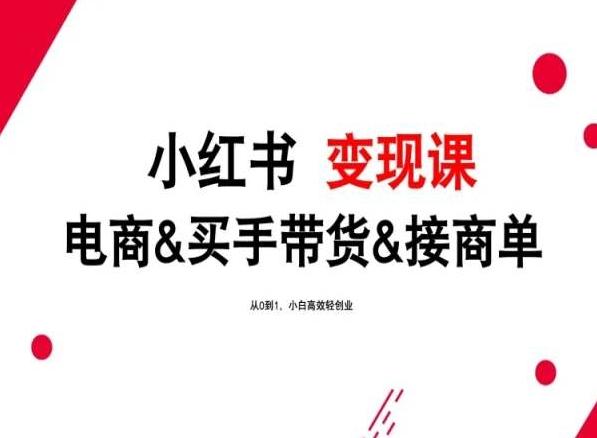2024年最新小红书变现课，电商&买手带货&接商单，从0到1，小白高效轻创业-轻创副业圈