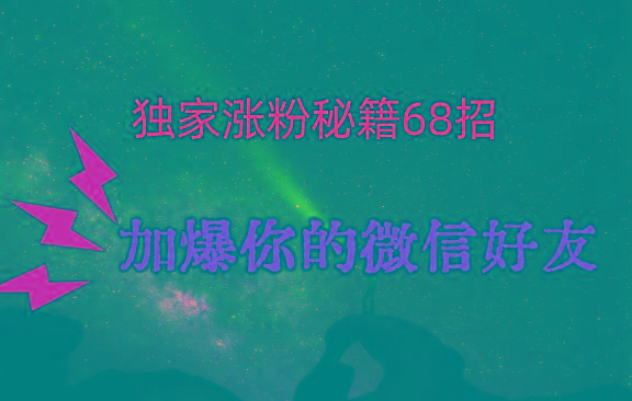 独家引流秘籍68招，深藏多年的压箱底，效果惊人，加爆你的微信好友！-轻创副业圈