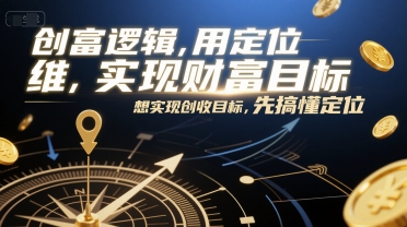 创富逻辑，用定位思维实现财富目标，想实现创收目标，先搞懂定位-轻创副业圈