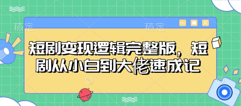 短剧变现逻辑完整版，短剧从小白到大佬速成记-轻创副业圈