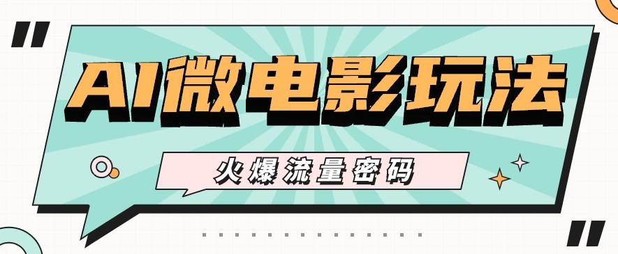 最近爆火的AI微电影玩法，零门槛新手也能制作原创作品，多种变现方式【视频+工具】-轻创副业圈