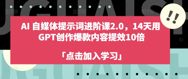 AI自媒体提示词进阶课2.0，14天用 GPT创作爆款内容提效10倍-轻创副业圈