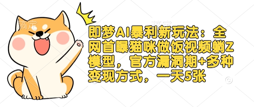 即梦AI暴利新玩法：全网首曝猫咪做饭视频躺Z模型，官方漏洞期+多种变现方式，一天5张-轻创副业圈