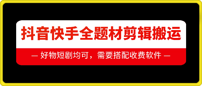 抖音快手全题材剪辑搬运技术，适合好物、短剧等-轻创副业圈