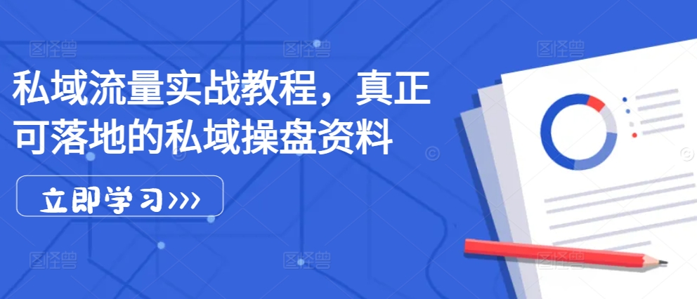 私域流量实战教程，真正可落地的私域操盘资料-轻创副业圈