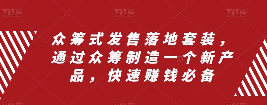众筹式发售落地套装，通过众筹制造一个新产品，快速赚钱必备-轻创副业圈