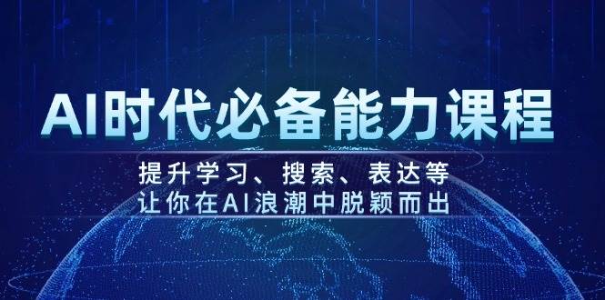 AI时代必备能力课程，提升学习、搜索、表达等，让你在AI浪潮中脱颖而出-轻创副业圈