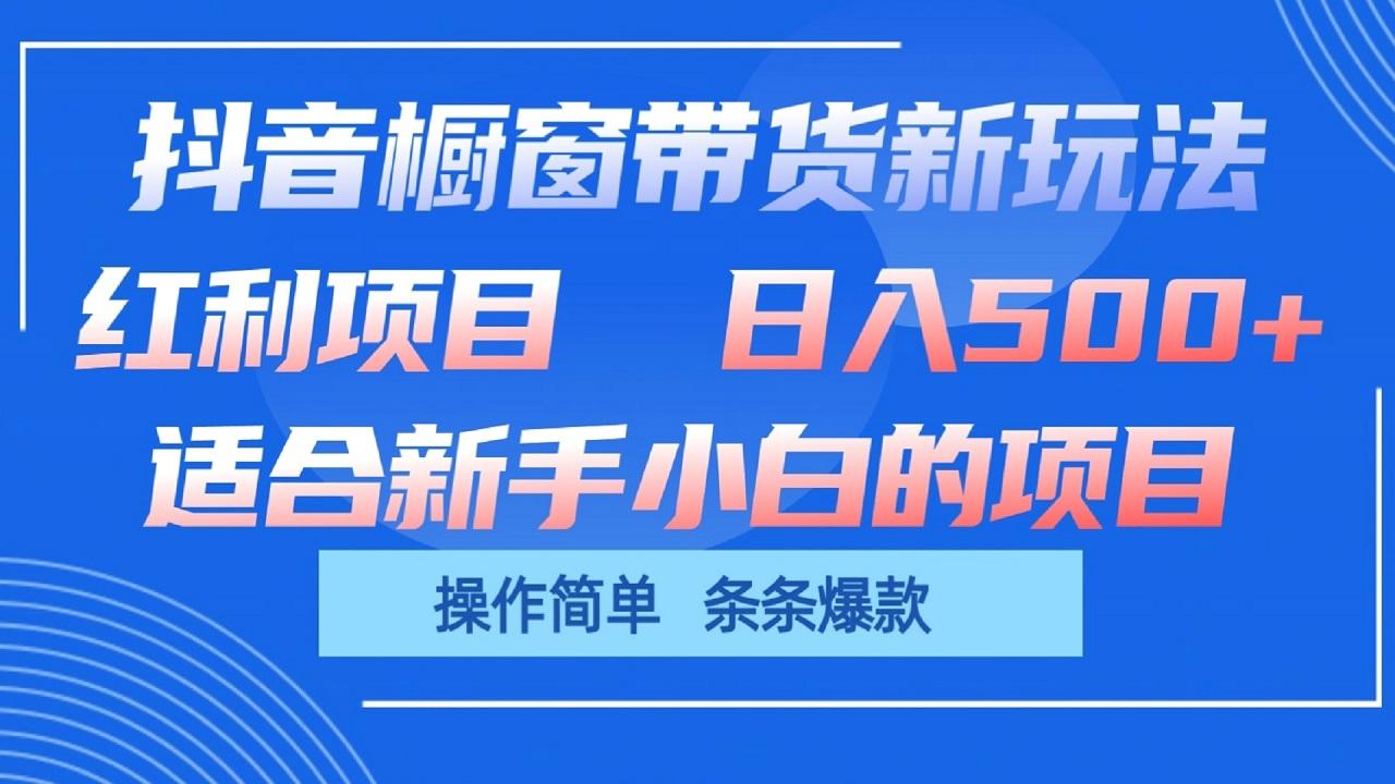 抖音橱窗带货新玩法，单日收益500+，操作简单，条条爆款-轻创副业圈