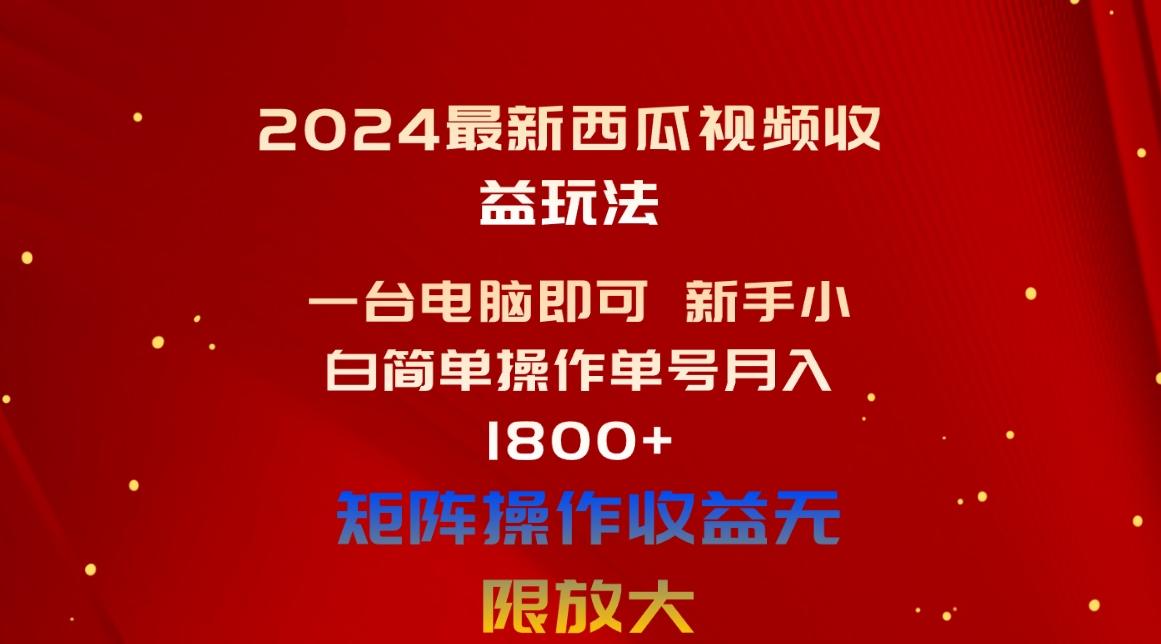 2024最新西瓜视频收益玩法，一台电脑即可 新手小白简单操作单号月入1800+-轻创副业圈