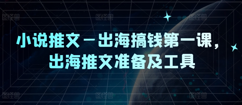 小说推文—出海搞钱第一课，出海推文准备及工具-轻创副业圈