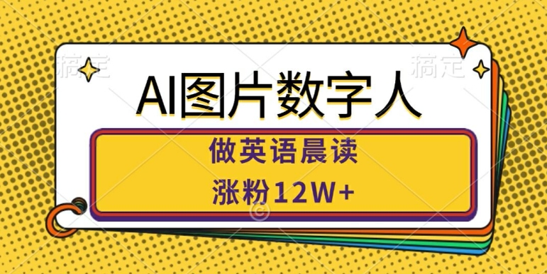 AI图片数字人做英语晨读，涨粉12W+，市场潜力巨大-轻创副业圈