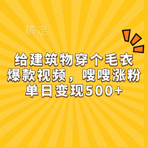 给建筑物穿个毛衣，爆款视频，嗖嗖涨粉，单日变现500+-轻创副业圈