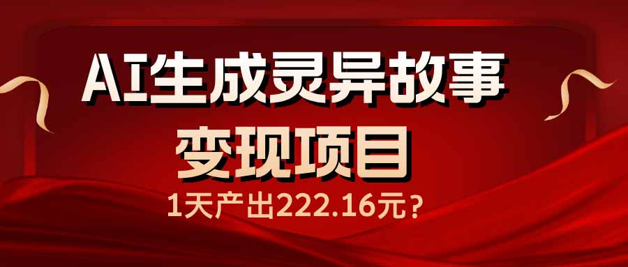 AI生成灵异故事变现项目，1天产出222.16元-轻创副业圈