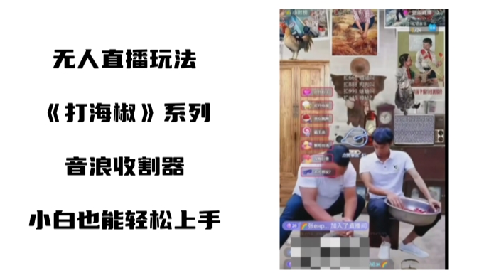 打海椒无人直播整蛊项目，小白轻松上手撸音浪收割器-轻创副业圈