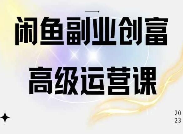 闲鱼电商运营高级课程，一部手机学会闲鱼开店赚钱-轻创副业圈