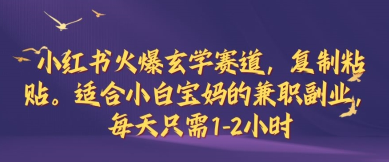 小红书火爆玄学赛道，复制粘贴，适合小白宝妈的兼职副业，每天只需1-2小时【揭秘】-轻创副业圈
