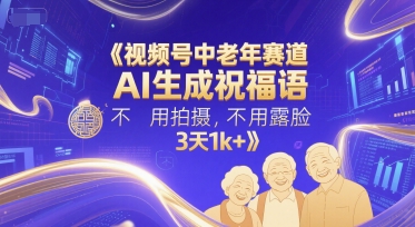 视频号中老年赛道，AI生成祝福语，不用拍摄，不用露脸，3天1k+-轻创副业圈