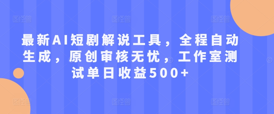 最新AI短剧解说工具，全程自动生成，原创审核无忧，工作室测试单日收益500+【揭秘】-轻创副业圈
