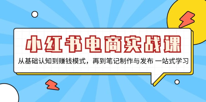 小红书电商实战课，从基础认知到赚钱模式，再到笔记制作与发布 一站式学习-轻创副业圈