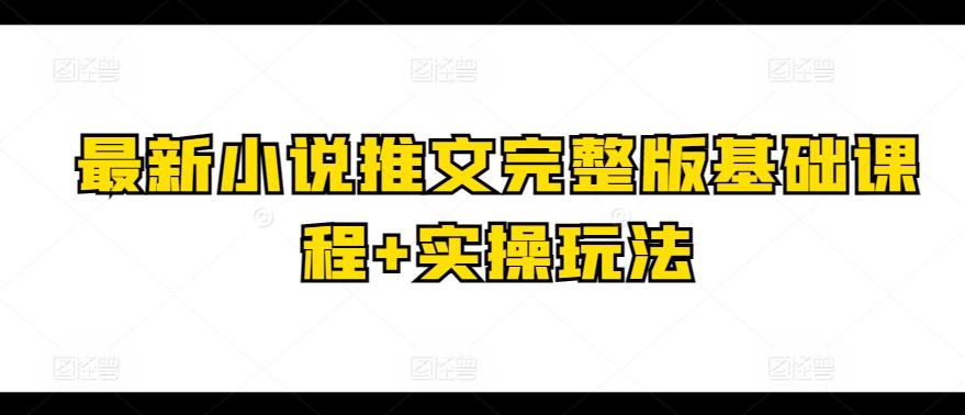 最新小说推文完整版基础课程+实操玩法-轻创副业圈
