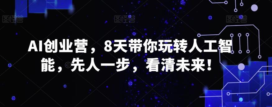 AI创业营，8天带你玩转人工智能，先人一步，看清未来！-轻创副业圈
